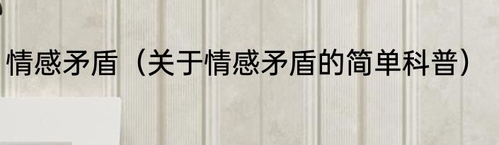 情感矛盾（关于情感矛盾的简单科普）