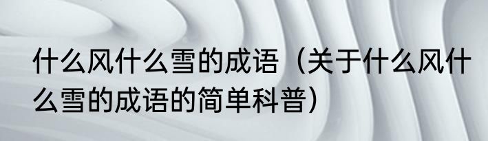 什么风什么雪的成语（关于什么风什么雪的成语的简单科普）