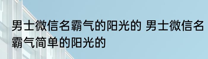 男士微信名霸气的阳光的 男士微信名霸气简单的阳光的