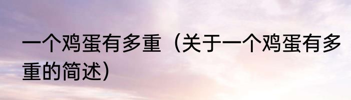 一个鸡蛋有多重（关于一个鸡蛋有多重的简述）