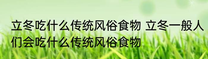 立冬吃什么传统风俗食物 立冬一般人们会吃什么传统风俗食物