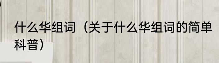 什么华组词（关于什么华组词的简单科普）