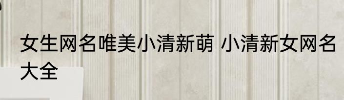 女生网名唯美小清新萌 小清新女网名大全