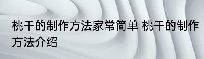 桃干的制作方法家常简单 桃干的制作方法介绍