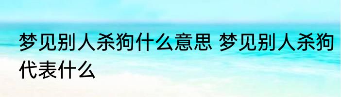 梦见别人杀狗什么意思 梦见别人杀狗代表什么