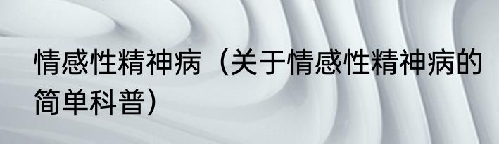 情感性精神病（关于情感性精神病的简单科普）
