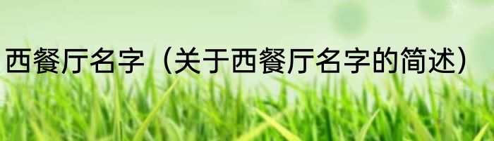 西餐厅名字（关于西餐厅名字的简述）