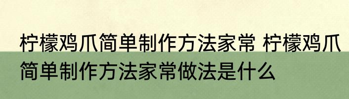 柠檬鸡爪简单制作方法家常 柠檬鸡爪简单制作方法家常做法是什么