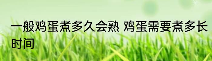 一般鸡蛋煮多久会熟 鸡蛋需要煮多长时间