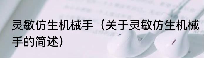 灵敏仿生机械手（关于灵敏仿生机械手的简述）
