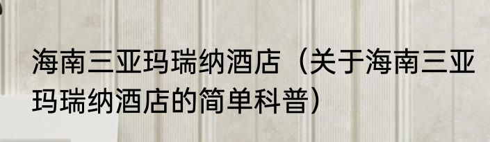 海南三亚玛瑞纳酒店（关于海南三亚玛瑞纳酒店的简单科普）