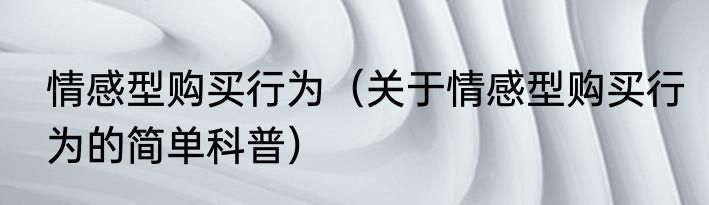 情感型购买行为（关于情感型购买行为的简单科普）