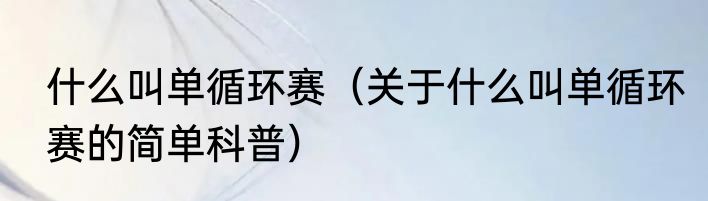 什么叫单循环赛（关于什么叫单循环赛的简单科普）