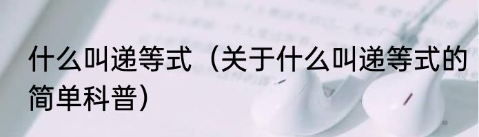 什么叫递等式（关于什么叫递等式的简单科普）