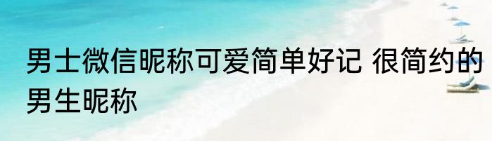 男简单气质成熟昵称大全 好听的男生网名