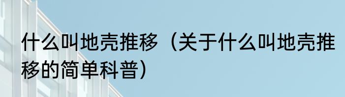 什么叫地壳推移（关于什么叫地壳推移的简单科普）