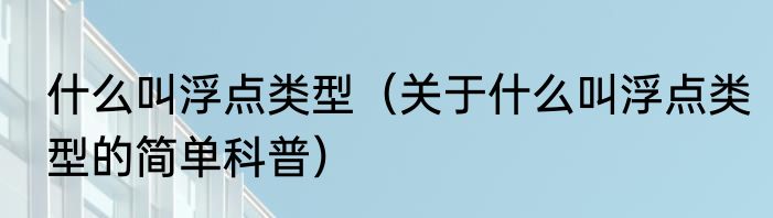 什么叫浮点类型（关于什么叫浮点类型的简单科普）
