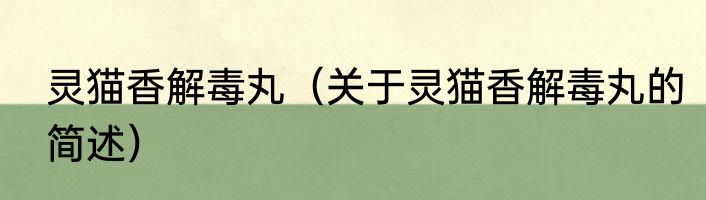 灵猫香解毒丸（关于灵猫香解毒丸的简述）