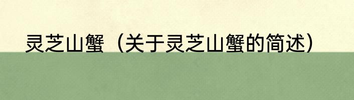 灵芝山蟹（关于灵芝山蟹的简述）