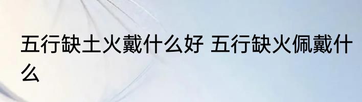 五行缺土火戴什么好 五行缺火佩戴什么