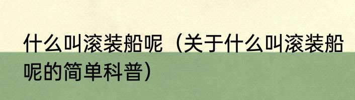 什么叫滚装船呢（关于什么叫滚装船呢的简单科普）