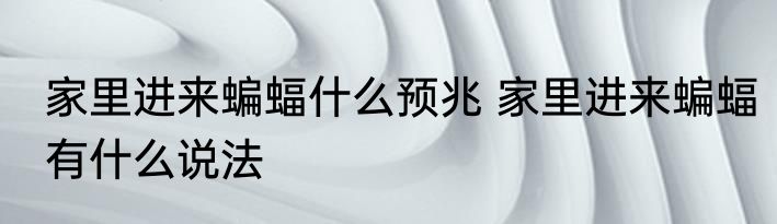家里进来蝙蝠什么预兆 家里进来蝙蝠有什么说法