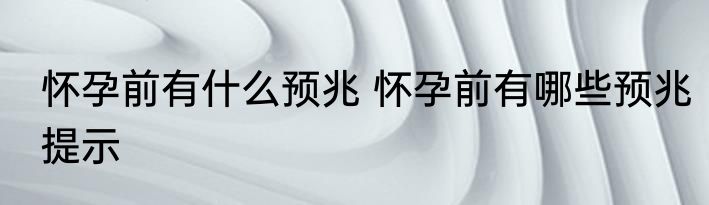 怀孕前有什么预兆 怀孕前有哪些预兆提示