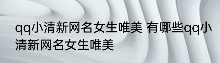 qq小清新网名女生唯美 有哪些qq小清新网名女生唯美
