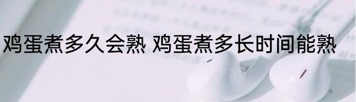 鸡蛋煮多久会熟 鸡蛋煮多长时间能熟