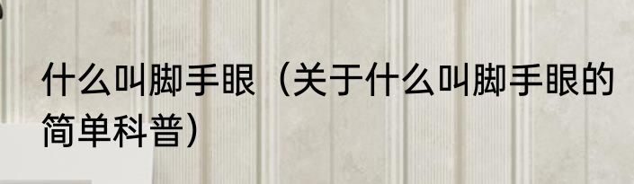 什么叫脚手眼（关于什么叫脚手眼的简单科普）