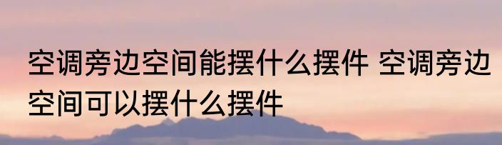 空调旁边空间能摆什么摆件 空调旁边空间可以摆什么摆件