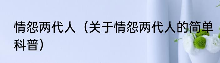 情怨两代人（关于情怨两代人的简单科普）