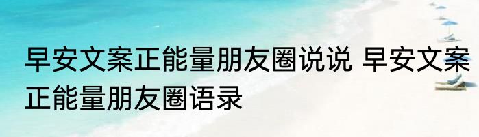 早安文案正能量朋友圈说说 早安文案正能量朋友圈语录