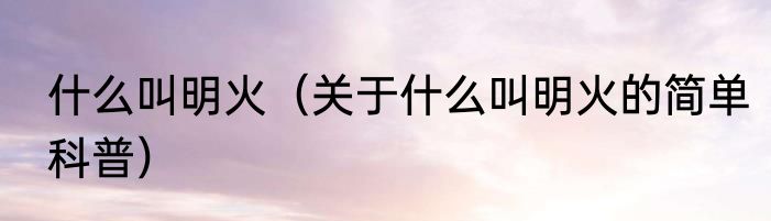 什么叫明火（关于什么叫明火的简单科普）