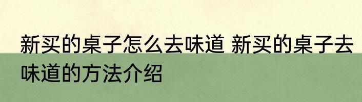 新买的桌子怎么去味道 新买的桌子去味道的方法介绍