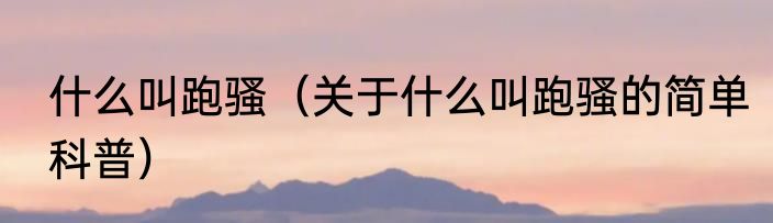 什么叫跑骚（关于什么叫跑骚的简单科普）