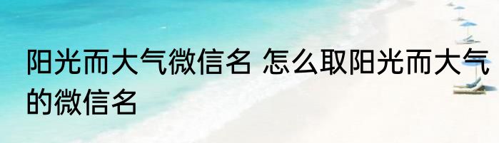 阳光而大气微信名 怎么取阳光而大气的微信名