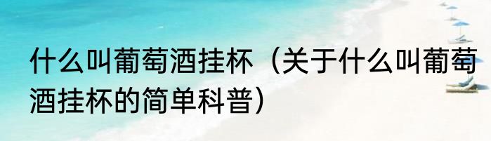 什么叫葡萄酒挂杯（关于什么叫葡萄酒挂杯的简单科普）