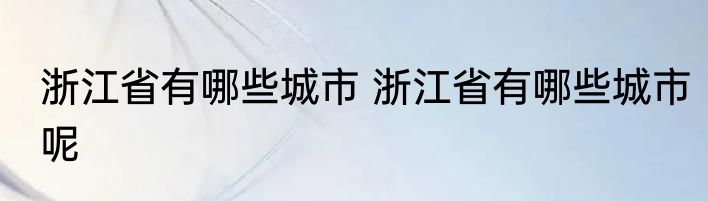浙江省有哪些城市 浙江省有哪些城市呢