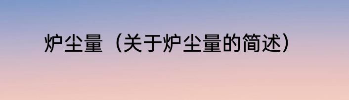 炉尘量（关于炉尘量的简述）