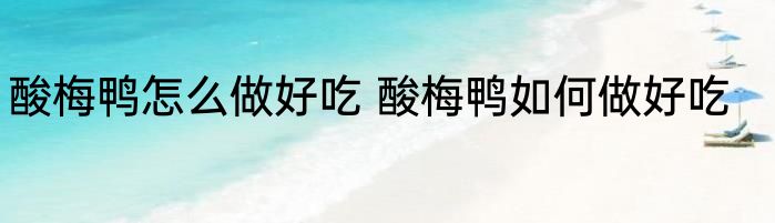 酸梅鸭怎么做好吃 酸梅鸭如何做好吃