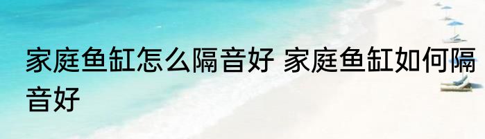 家庭鱼缸怎么隔音好 家庭鱼缸如何隔音好
