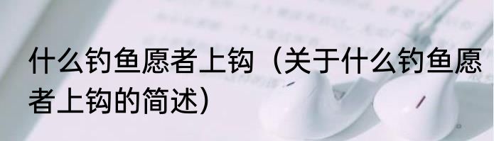 什么钓鱼愿者上钩（关于什么钓鱼愿者上钩的简述）