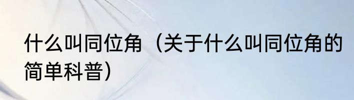 什么叫同位角（关于什么叫同位角的简单科普）