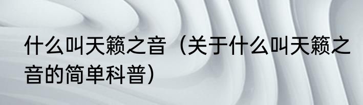 什么叫天籁之音（关于什么叫天籁之音的简单科普）