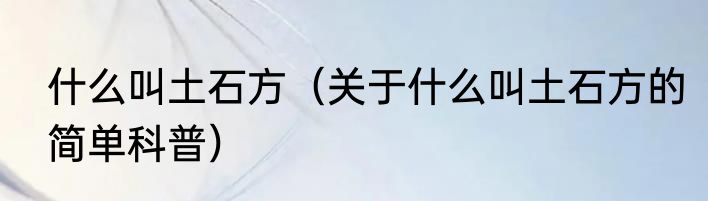 什么叫土石方（关于什么叫土石方的简单科普）