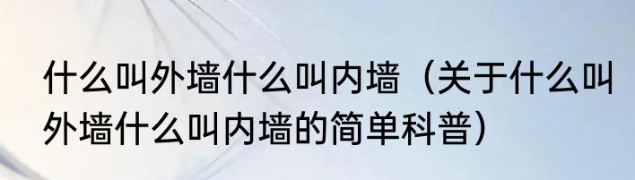 什么叫外墙什么叫内墙（关于什么叫外墙什么叫内墙的简单科普）