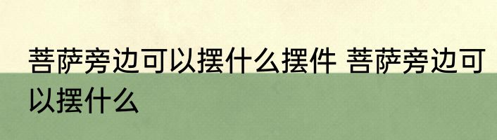 菩萨旁边可以摆什么摆件 菩萨旁边可以摆什么