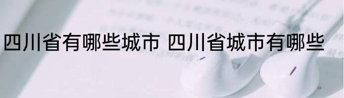 四川省有哪些城市 四川省城市有哪些