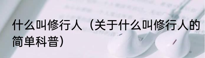什么叫修行人（关于什么叫修行人的简单科普）